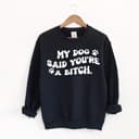 Sarcastic 'My Dog Said You're a Bitch' Dog Mom Sweatshirt 1 small thumbnail