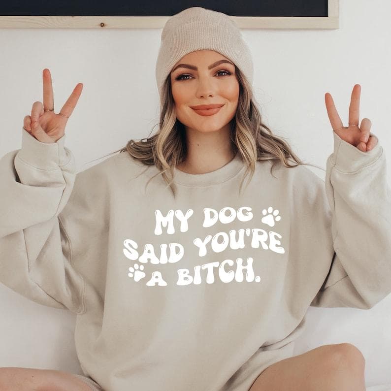 Sarcastic 'My Dog Said You're a Bitch' Dog Mom Sweatshirt – image 2, My Dog Said You're a Bitch Tee, My Dog Said You're a Bitch Merch, My Dog Said You're a Bitch Shirt, My Dog Said You're a Bitch Sweatshirt, My Dog Said You're a Bitch Hoodie, My Dog Said You're a Bitch Clothes