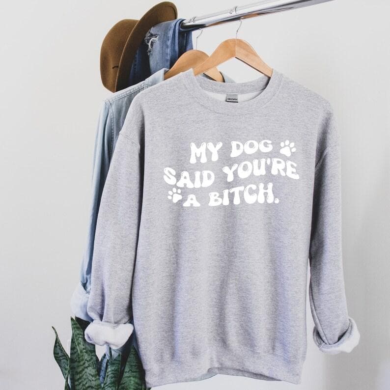 Sarcastic 'My Dog Said You're a Bitch' Dog Mom Sweatshirt – image 3, My Dog Said You're a Bitch Tee, My Dog Said You're a Bitch Merch, My Dog Said You're a Bitch Shirt, My Dog Said You're a Bitch Sweatshirt, My Dog Said You're a Bitch Hoodie, My Dog Said You're a Bitch Clothes